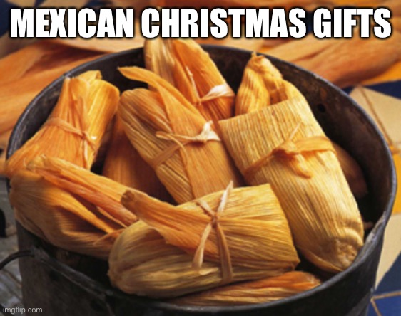 Tamale | MEXICAN CHRISTMAS GIFTS | image tagged in tamale | made w/ Imgflip meme maker