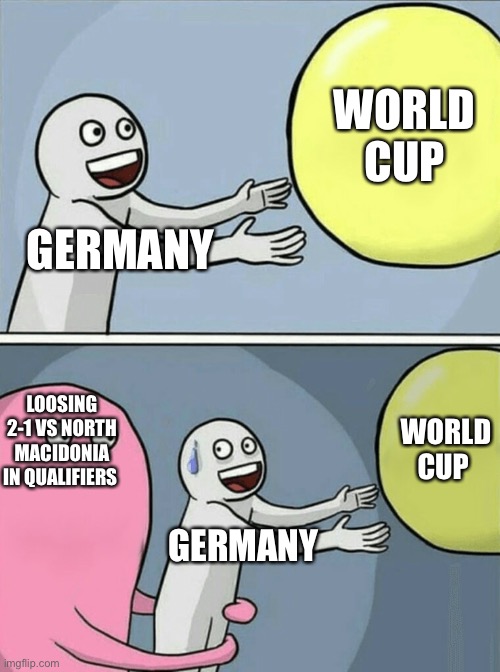 Running Away Balloon | WORLD CUP; GERMANY; LOOSING 2-1 VS NORTH MACIDONIA IN QUALIFIERS; WORLD CUP; GERMANY | image tagged in memes,running away balloon | made w/ Imgflip meme maker