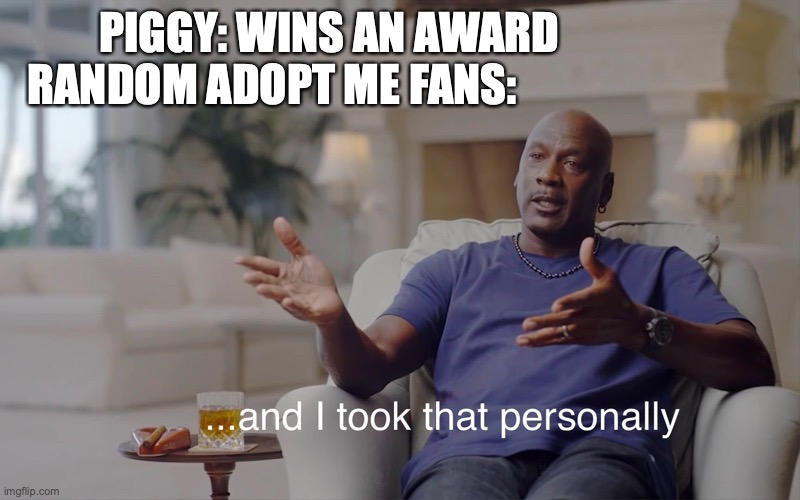 and I took that personally | PIGGY: WINS AN AWARD                 RANDOM ADOPT ME FANS: | image tagged in and i took that personally | made w/ Imgflip meme maker