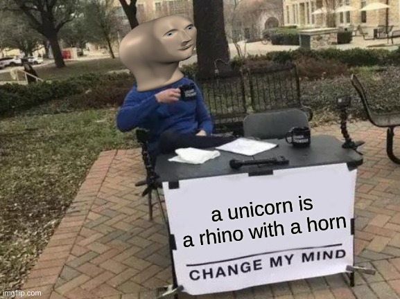 Change My Mind | a unicorn is a rhino with a horn | image tagged in memes,change my mind | made w/ Imgflip meme maker