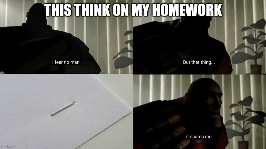 I Fear No Man | THIS THINK ON MY HOMEWORK | image tagged in i fear no man | made w/ Imgflip meme maker