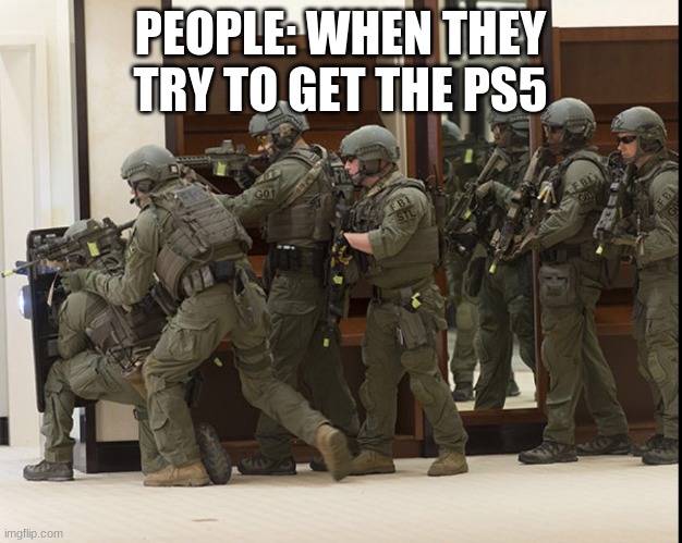 FBI SWAT | PEOPLE: WHEN THEY TRY TO GET THE PS5 | image tagged in fbi swat | made w/ Imgflip meme maker