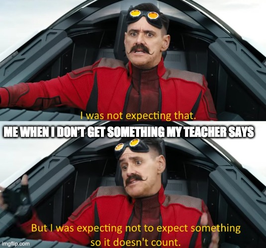 Me in class | ME WHEN I DON'T GET SOMETHING MY TEACHER SAYS | image tagged in wasn't expecting that | made w/ Imgflip meme maker