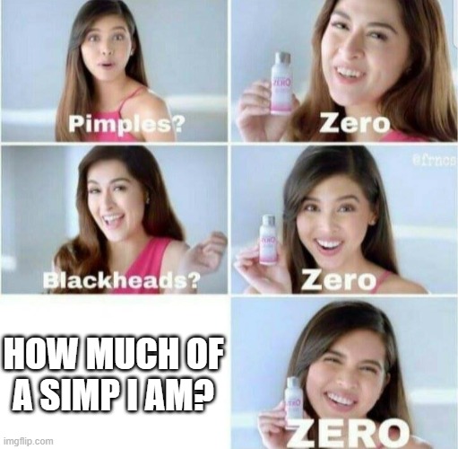 Pimples, Zero! | HOW MUCH OF A SIMP I AM? | image tagged in pimples zero | made w/ Imgflip meme maker