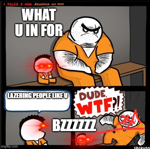 oof 2 | WHAT U IN FOR; LAZERING PEOPLE LIKE U; BZZZZZZ | image tagged in srgrafo dude wtf | made w/ Imgflip meme maker