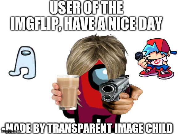 Blank White Template | USER OF THE IMGFLIP, HAVE A NICE DAY; -MADE BY TRANSPARENT IMAGE CHILD | image tagged in blank white template | made w/ Imgflip meme maker