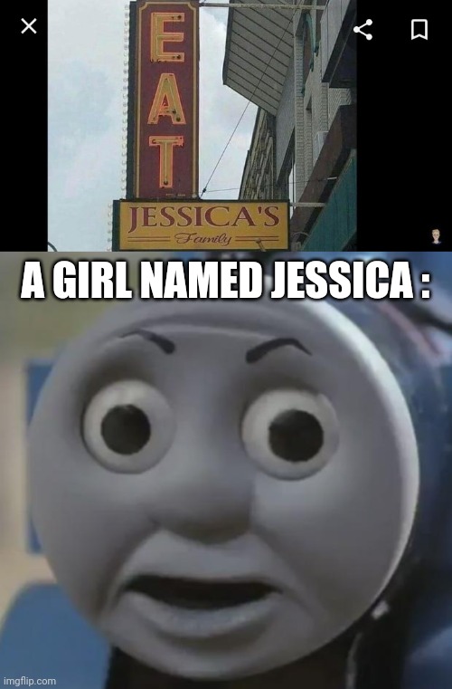 Untitled Image | A GIRL NAMED JESSICA : | image tagged in thomas o face,you had one job,mom pick me up i'm scared | made w/ Imgflip meme maker