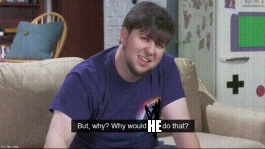 But why why would you do that? | HE | image tagged in but why why would you do that | made w/ Imgflip meme maker