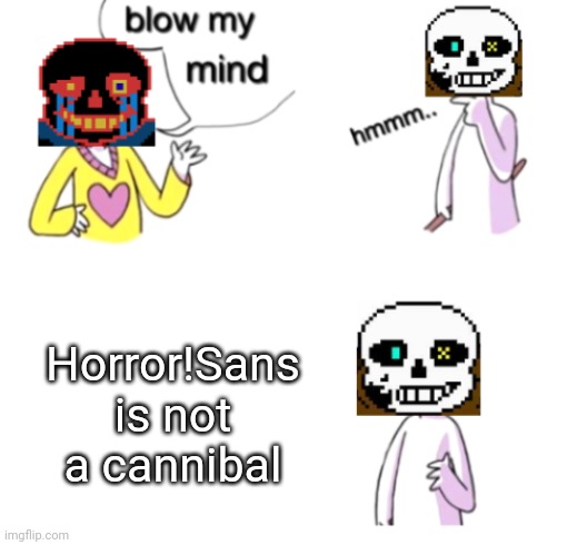 Blow My Mind (Ink and Error) | Horror!Sans is not a cannibal | image tagged in blow my mind ink and error | made w/ Imgflip meme maker