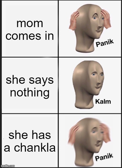 Panik Kalm Panik Meme | mom comes in; she says nothing; she has a chankla | image tagged in memes,panik kalm panik | made w/ Imgflip meme maker