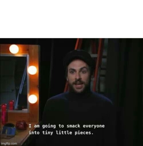 I am going to smack everyone into tiny little pieces template | image tagged in i am going to smack everyone into tiny little pieces,charlie,it's always sunny in philidelphia,smack | made w/ Imgflip meme maker