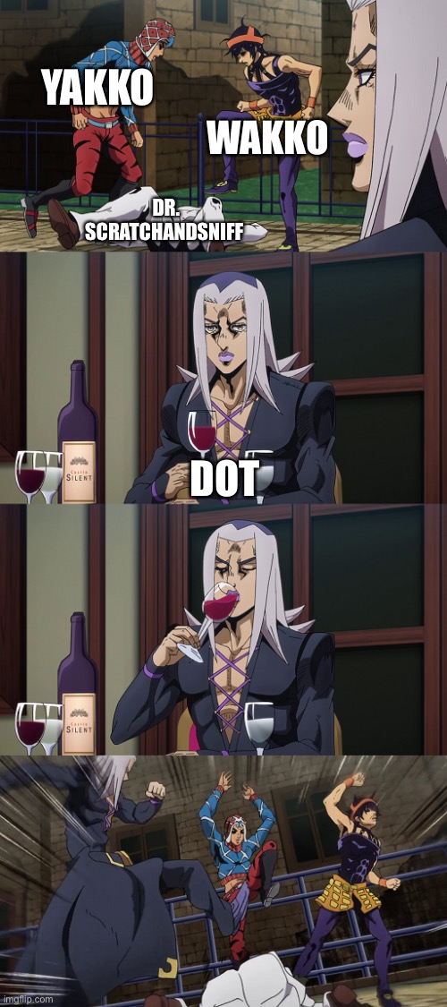 Animaniacs in a nutshell | YAKKO; WAKKO; DR. SCRATCHANDSNIFF; DOT | image tagged in abbacchio joins in the fun,jojo's bizarre adventure,animaniacs,shitpost | made w/ Imgflip meme maker