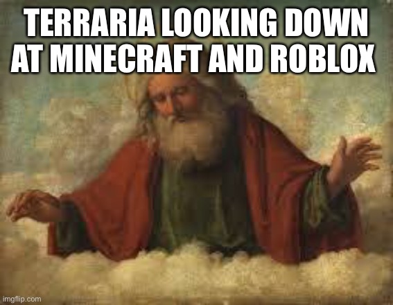 god | TERRARIA LOOKING DOWN AT MINECRAFT AND ROBLOX | image tagged in god | made w/ Imgflip meme maker
