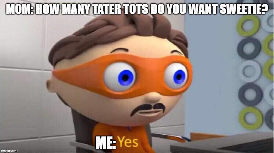Protegent Yes | MOM: HOW MANY TATER TOTS DO YOU WANT SWEETIE? ME: | image tagged in protegent yes | made w/ Imgflip meme maker