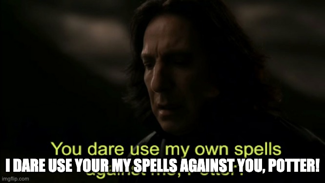 You dare Use my own spells against me | I DARE USE YOUR MY SPELLS AGAINST YOU, POTTER! | image tagged in you dare use my own spells against me | made w/ Imgflip meme maker