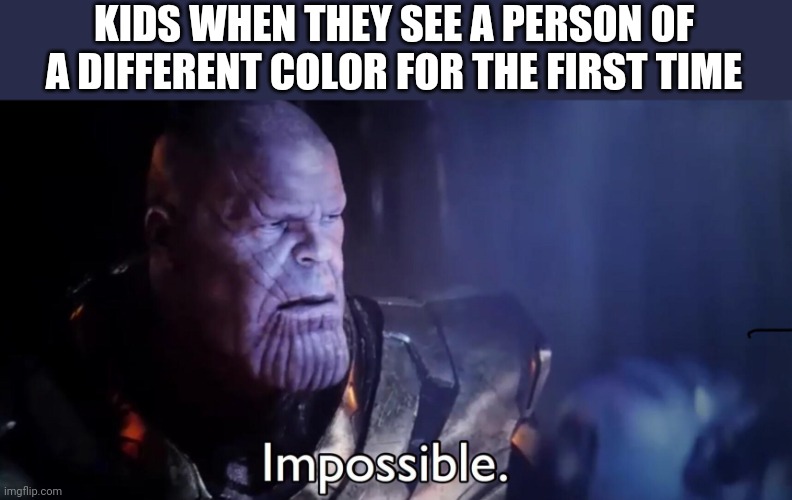 Thanos Impossible | KIDS WHEN THEY SEE A PERSON OF A DIFFERENT COLOR FOR THE FIRST TIME | image tagged in thanos impossible | made w/ Imgflip meme maker