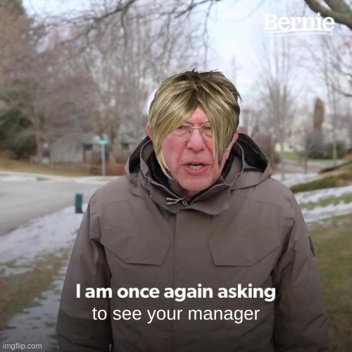 Manager pls | to see your manager | image tagged in memes,bernie i am once again asking for your support | made w/ Imgflip meme maker