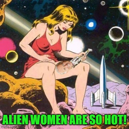 Alien Women | ALIEN WOMEN ARE SO HOT! | image tagged in alien women | made w/ Imgflip meme maker