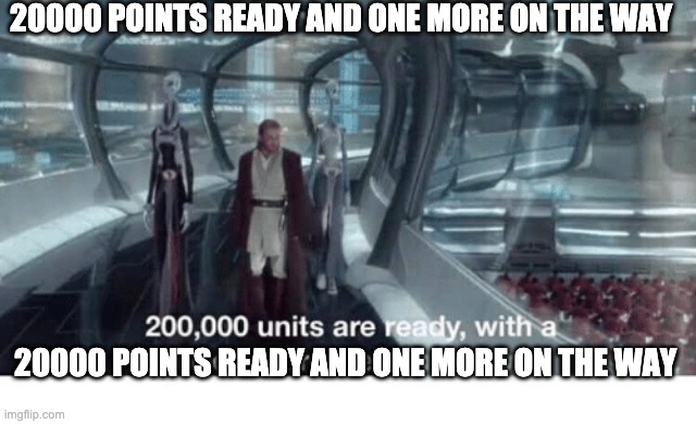 20000 units ready and a million more on the way | 20000 POINTS READY AND ONE MORE ON THE WAY 20000 POINTS READY AND ONE MORE ON THE WAY | image tagged in 20000 units ready and a million more on the way | made w/ Imgflip meme maker