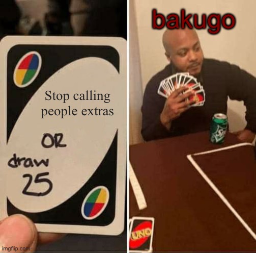 so he drew 25 instead...? | bakugo; Stop calling people extras | image tagged in memes,uno draw 25 cards | made w/ Imgflip meme maker