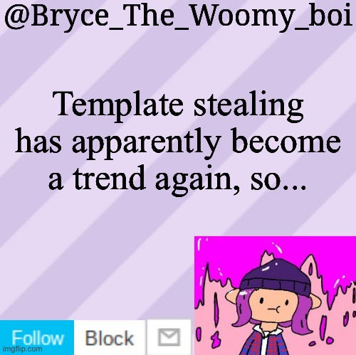 LOL | Template stealing has apparently become a trend again, so... | image tagged in bryce_the_woomy_boi's new new new announcement template | made w/ Imgflip meme maker