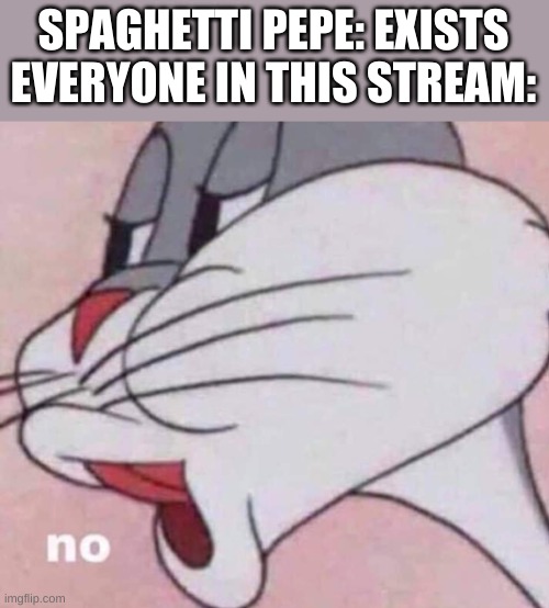 No bugs bunny | SPAGHETTI PEPE: EXISTS
EVERYONE IN THIS STREAM: | image tagged in no bugs bunny | made w/ Imgflip meme maker