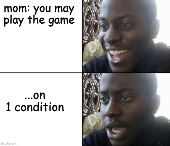 o crap | mom: you may play the game; ...on 1 condition | image tagged in happy / shock | made w/ Imgflip meme maker