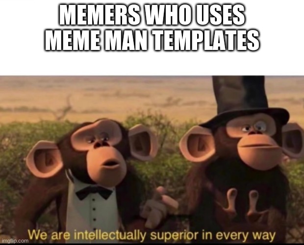 Meme Man |  MEMERS WHO USES MEME MAN TEMPLATES | image tagged in we are intellectually superior in every way | made w/ Imgflip meme maker