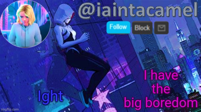 iaintacamel | I have the big boredom; Ight | image tagged in iaintacamel | made w/ Imgflip meme maker