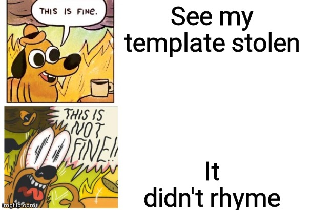 This is Fine, This is Not Fine (Correct Text Boxes) | See my template stolen It didn't rhyme | image tagged in this is fine this is not fine correct text boxes | made w/ Imgflip meme maker