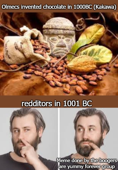 Olmecs invented chocolate in 1000BC (Kakawa); redditors in 1001 BC; Meme done by the boogers are yummy forever group | image tagged in boogers | made w/ Imgflip meme maker