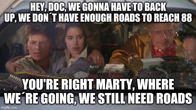 No flying cars | HEY, DOC, WE GONNA HAVE TO BACK UP, WE DON´T HAVE ENOUGH ROADS TO REACH 88; YOU'RE RIGHT MARTY, WHERE WE´RE GOING, WE STILL NEED ROADS | image tagged in back to the future roads,bttf,back to the future,marty mcfly,doc brown,delorean | made w/ Imgflip meme maker