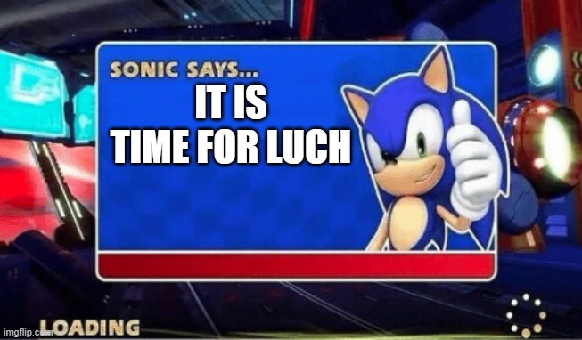 eat something | IT IS TIME FOR LUCH | image tagged in sonic says | made w/ Imgflip meme maker