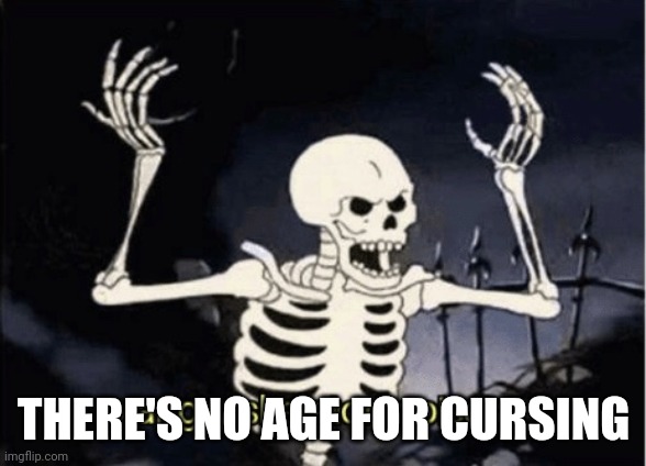 Angry skeleton | THERE'S NO AGE FOR CURSING | image tagged in angry skeleton | made w/ Imgflip meme maker