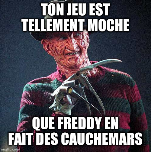 Freddy Krueger | TON JEU EST TELLEMENT MOCHE; QUE FREDDY EN FAIT DES CAUCHEMARS | image tagged in freddy krueger | made w/ Imgflip meme maker