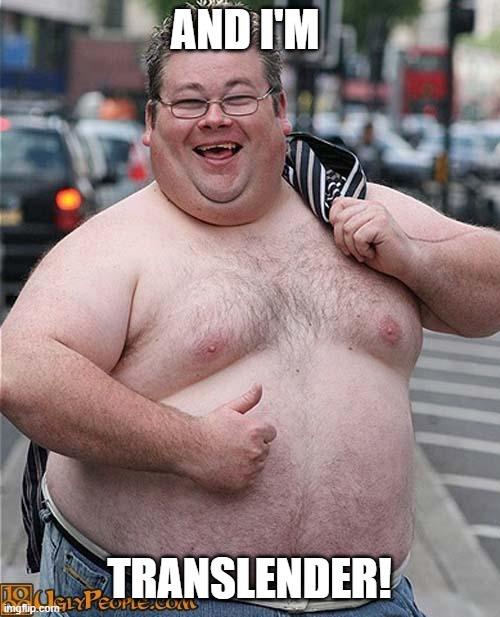 fat guy | AND I'M TRANSLENDER! | image tagged in fat guy | made w/ Imgflip meme maker