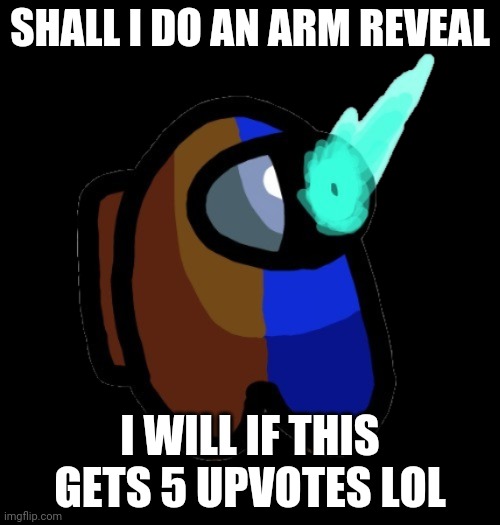 Y E S | SHALL I DO AN ARM REVEAL; I WILL IF THIS GETS 5 UPVOTES LOL | image tagged in bad time brown | made w/ Imgflip meme maker