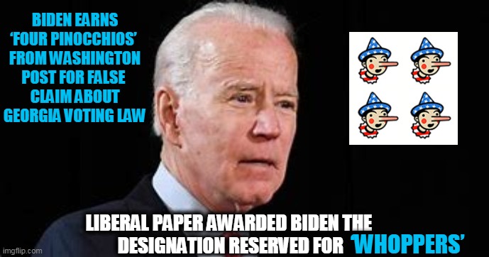 Toss-up Between Plagiarism & Lying as Biden is GOOD at BOTH! | BIDEN EARNS ‘FOUR PINOCCHIOS’ 
FROM WASHINGTON POST FOR FALSE 
CLAIM ABOUT GEORGIA VOTING LAW; LIBERAL PAPER AWARDED BIDEN THE 
DESIGNATION RESERVED FOR; ‘WHOPPERS’ | image tagged in political meme,joe biden,lying,plagiarism | made w/ Imgflip meme maker