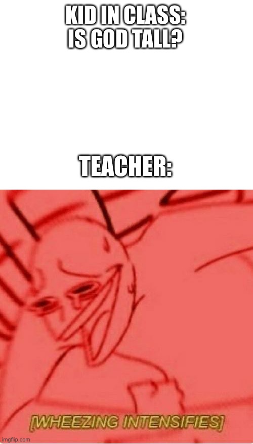 Lol | KID IN CLASS:
IS GOD TALL? TEACHER: | image tagged in blank white template,wheeze | made w/ Imgflip meme maker