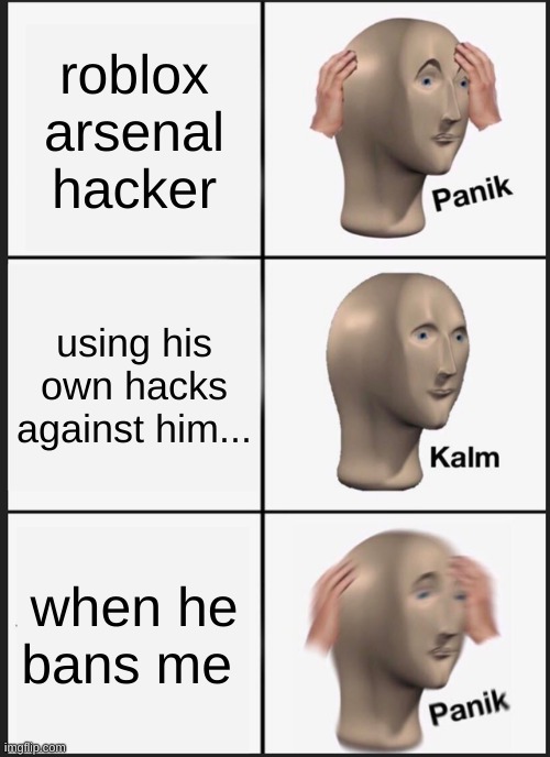 roblox arsneal memes | roblox arsenal hacker; using his own hacks against him... when he bans me | image tagged in memes,panik kalm panik | made w/ Imgflip meme maker