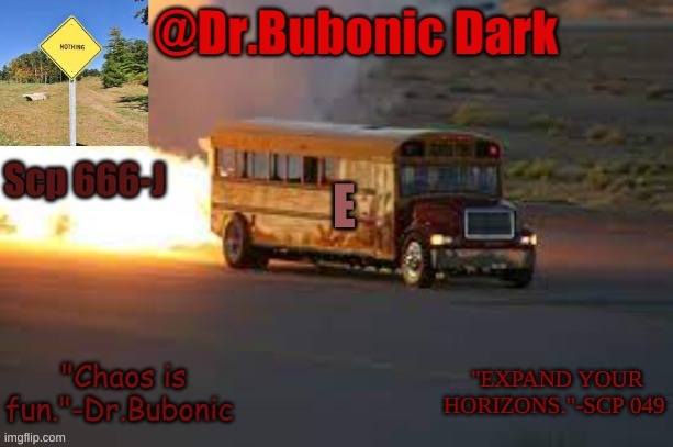 Dr.Bubonics scp 666-j temp | E | image tagged in dr bubonics scp 666-j temp | made w/ Imgflip meme maker