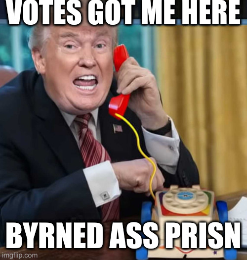 serial | VOTES GOT ME HERE BYRNED ASS PRISN | image tagged in i'm the president | made w/ Imgflip meme maker