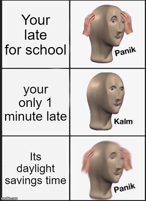 Panik Kalm Panik | Your late for school; your only 1 minute late; Its daylight savings time | image tagged in memes,panik kalm panik | made w/ Imgflip meme maker