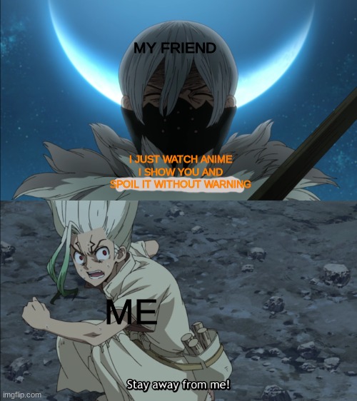MY FRIEND; I JUST WATCH ANIME I SHOW YOU AND SPOIL IT WITHOUT WARNING; ME | image tagged in spoiler,hyoga,senku,drstone | made w/ Imgflip meme maker