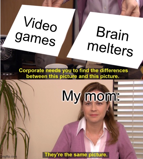 They're The Same Picture Meme | Video games; Brain melters; My mom: | image tagged in memes,they're the same picture | made w/ Imgflip meme maker