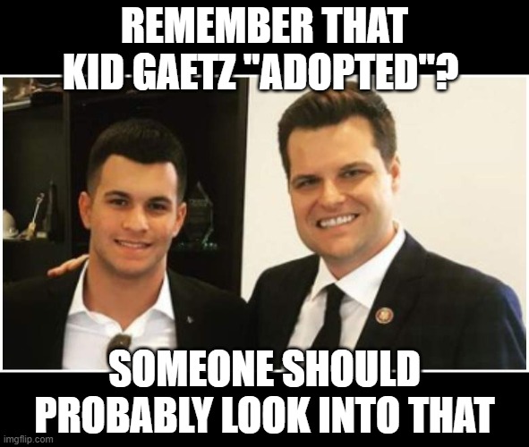 REMEMBER THAT KID GAETZ "ADOPTED"? SOMEONE SHOULD PROBABLY LOOK INTO THAT | made w/ Imgflip meme maker
