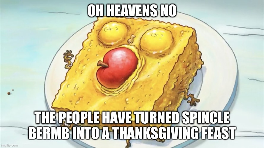 Spunch bob | OH HEAVENS NO; THE PEOPLE HAVE TURNED SPINCLE BERMB INTO A THANKSGIVING FEAST | image tagged in spunch bob | made w/ Imgflip meme maker