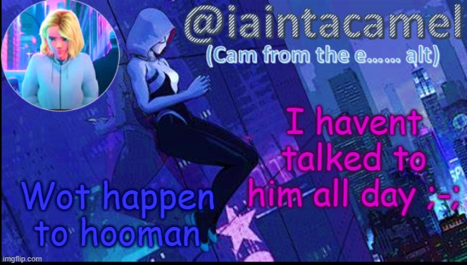 iaintacamel | I havent talked to him all day ;-;; Wot happen to hooman | image tagged in iaintacamel | made w/ Imgflip meme maker