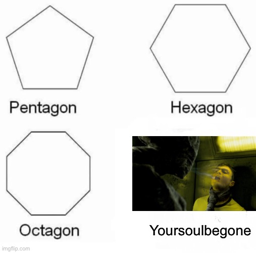 Yoursoulbegone | Yoursoulbegone | image tagged in memes,pentagon hexagon octagon,funny,soul be gone,oops,lol | made w/ Imgflip meme maker