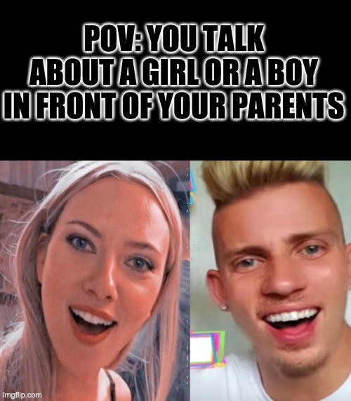 he looks like the male version of Scarlett | POV: YOU TALK ABOUT A GIRL OR A BOY IN FRONT OF YOUR PARENTS | image tagged in memes | made w/ Imgflip meme maker